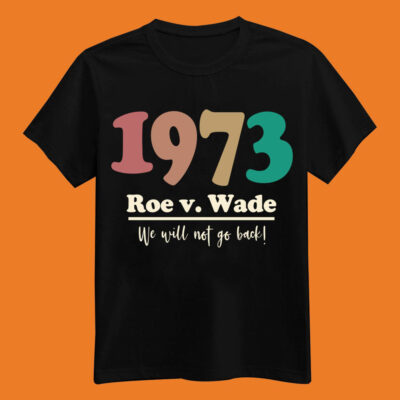 1973 Roe v Wade – We Will Not Go Back T-Shirt