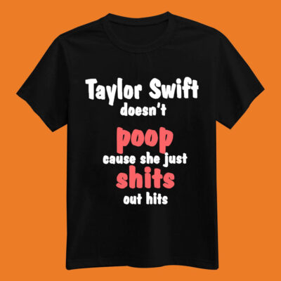 Taylor Swift Doesn’t Poop Cause She Just Shits Out Hits Shirt