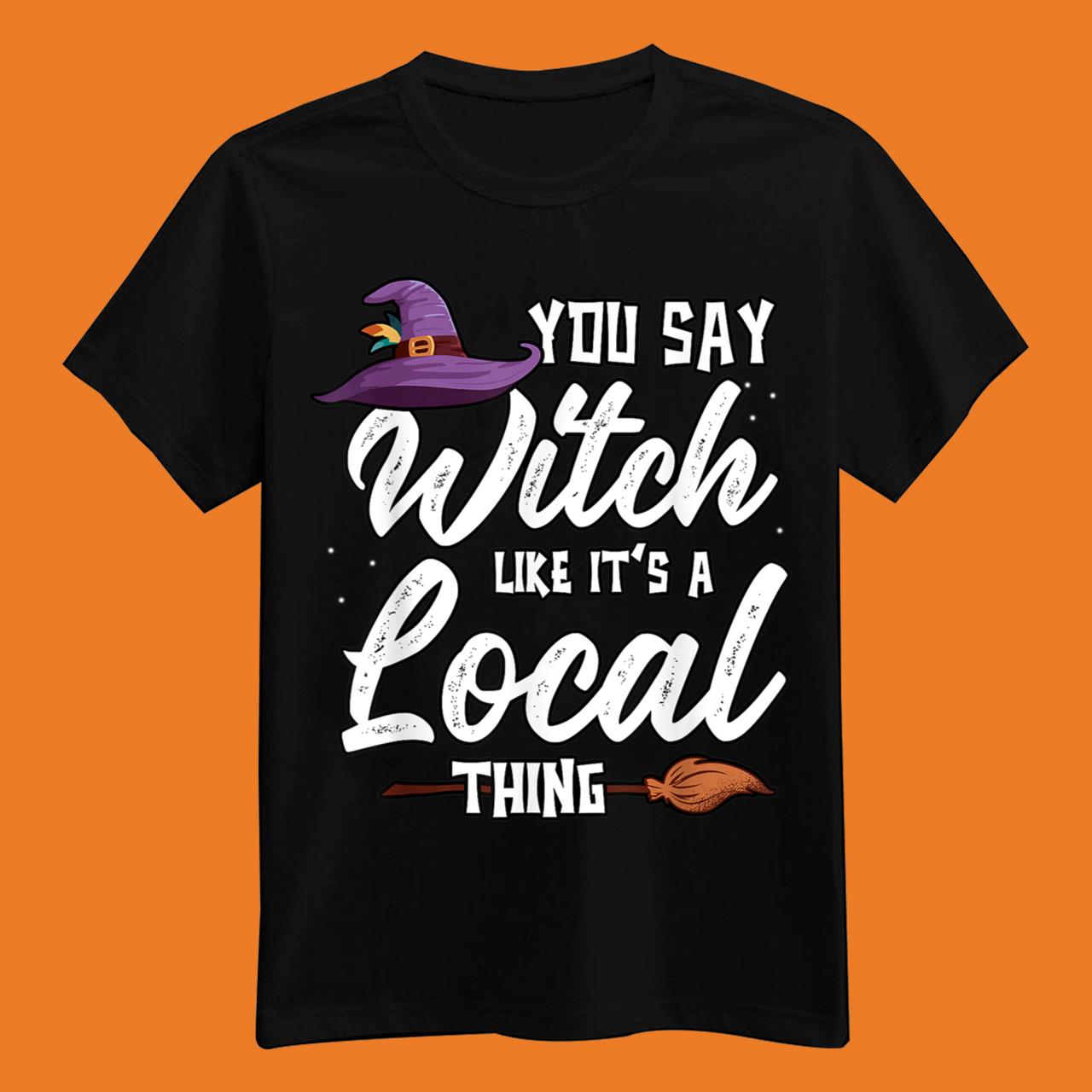 Funny You Say Witch Like It’s A Local Thing Halloween Outfit T-Shirt