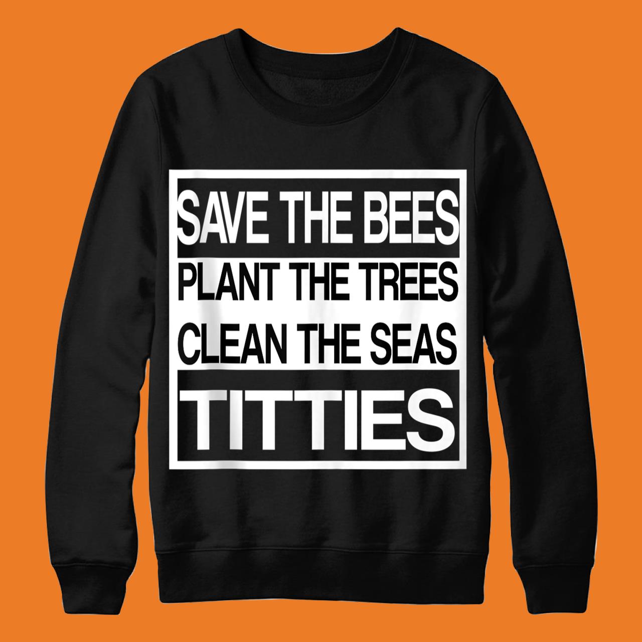 Save The Bees Plant More Trees Clean The Seas Titties Poetry Shirt