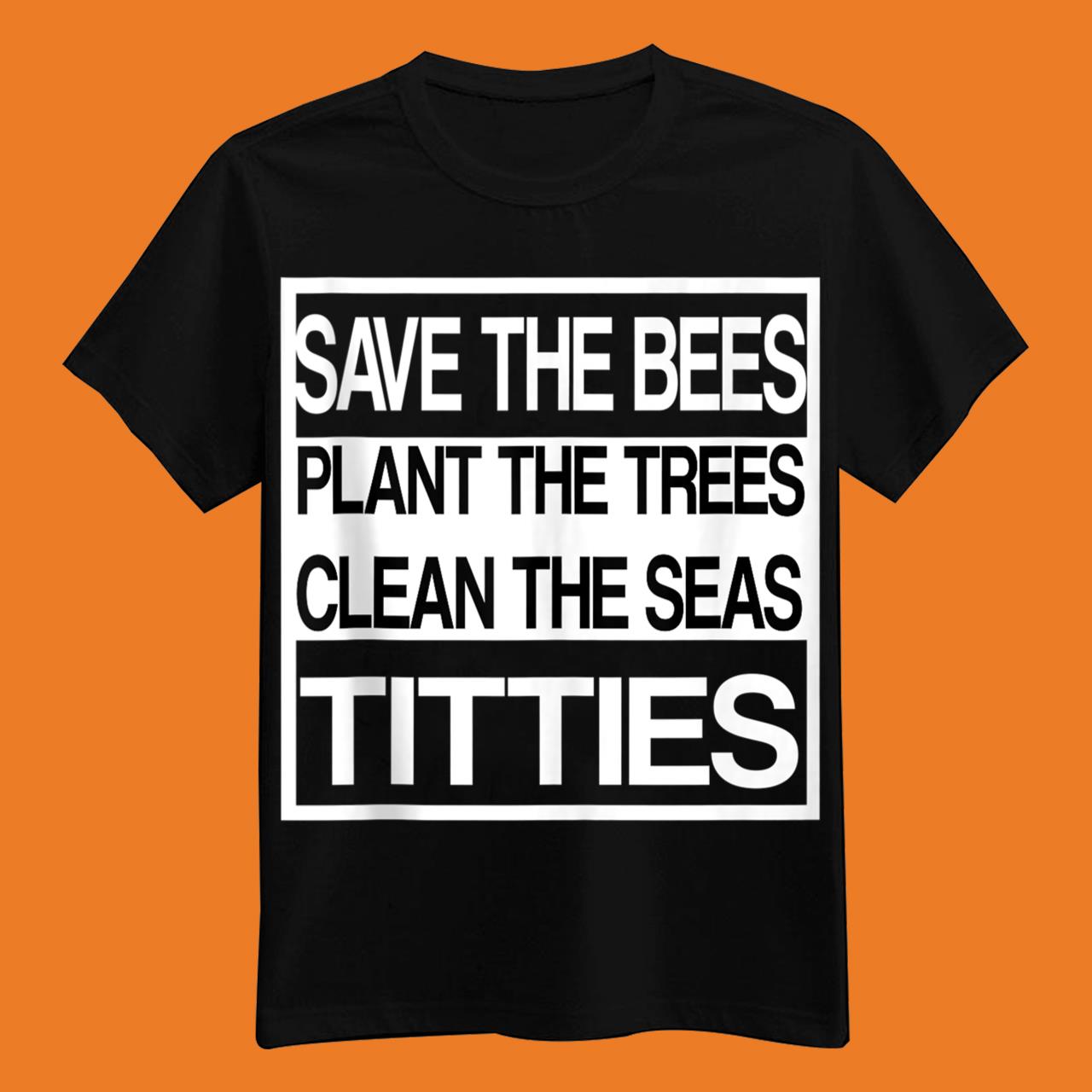 Save The Bees Plant More Trees Clean The Seas Titties Poetry Shirt