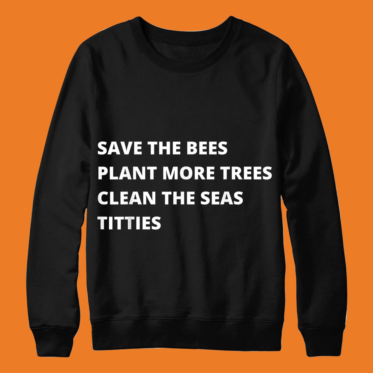 Save The Bees Plant More Trees Clean The Seas Titties Tee Shirt