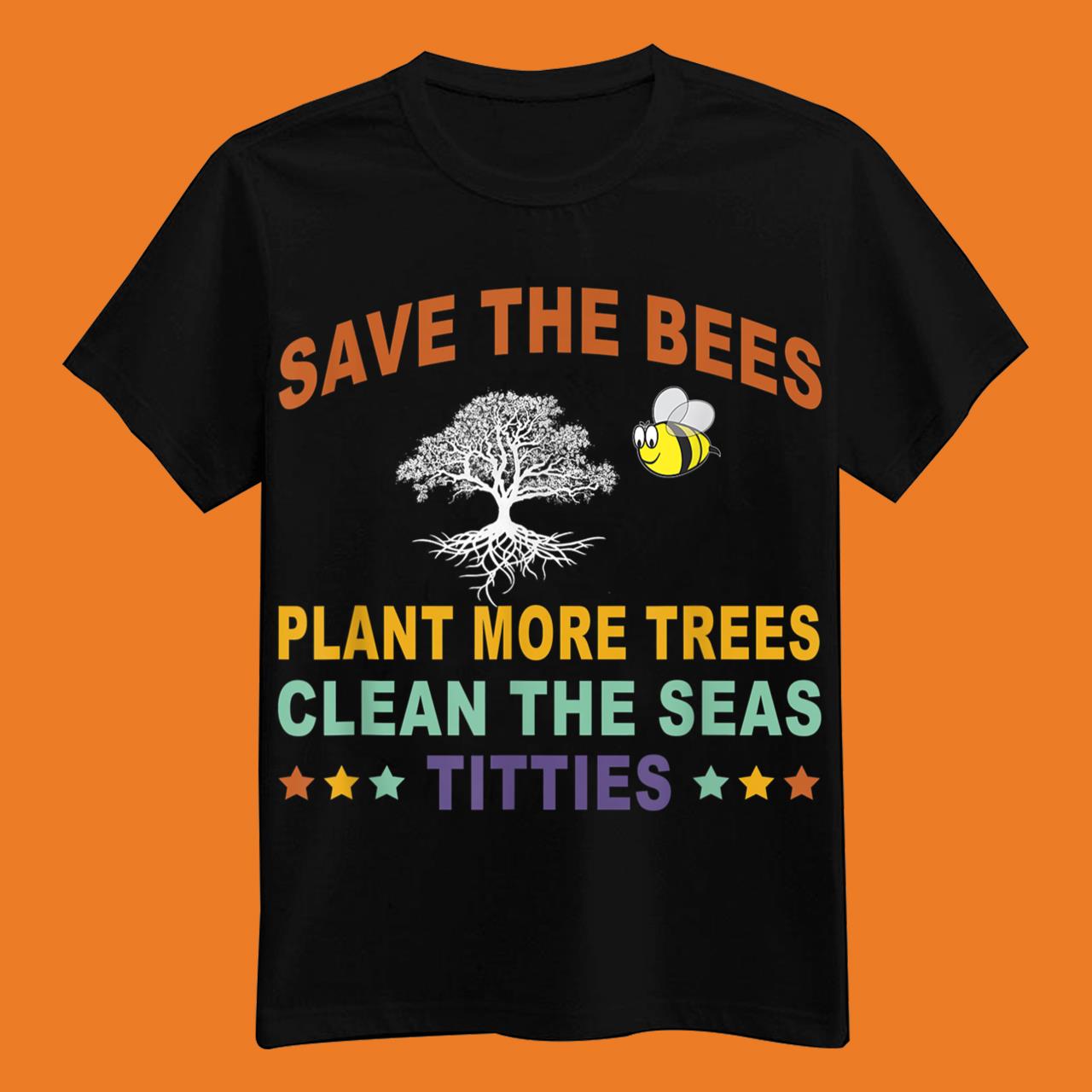 Save The Bees Plant More Trees Clean The Seas Titties T-Shirt