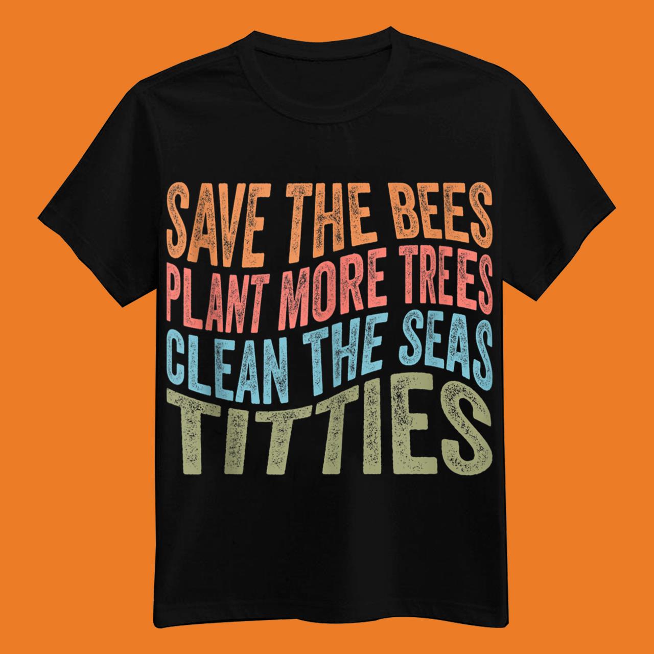 Save The Bees Plant More Trees Clean The Seas Titties Vintage Funny Shirt
