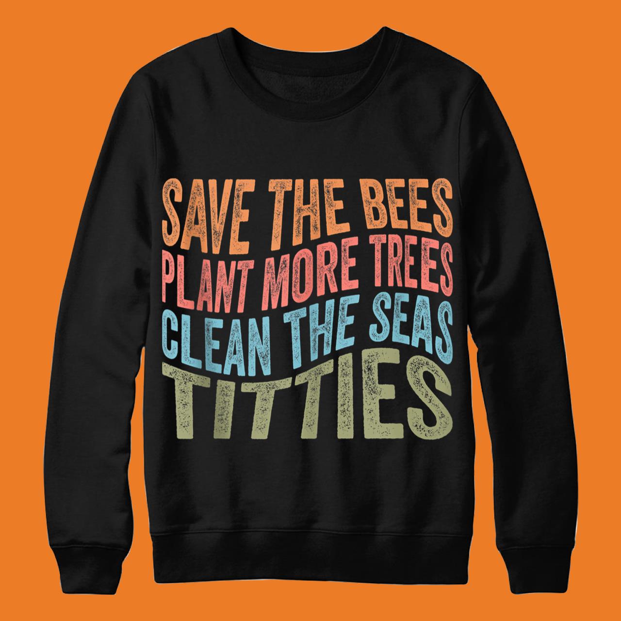 Save The Bees Plant More Trees Clean The Seas Titties Vintage Funny Shirt