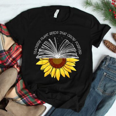 Funny Teacher Shirts Teachers Plant Seeds That Grow Forever Sunflower