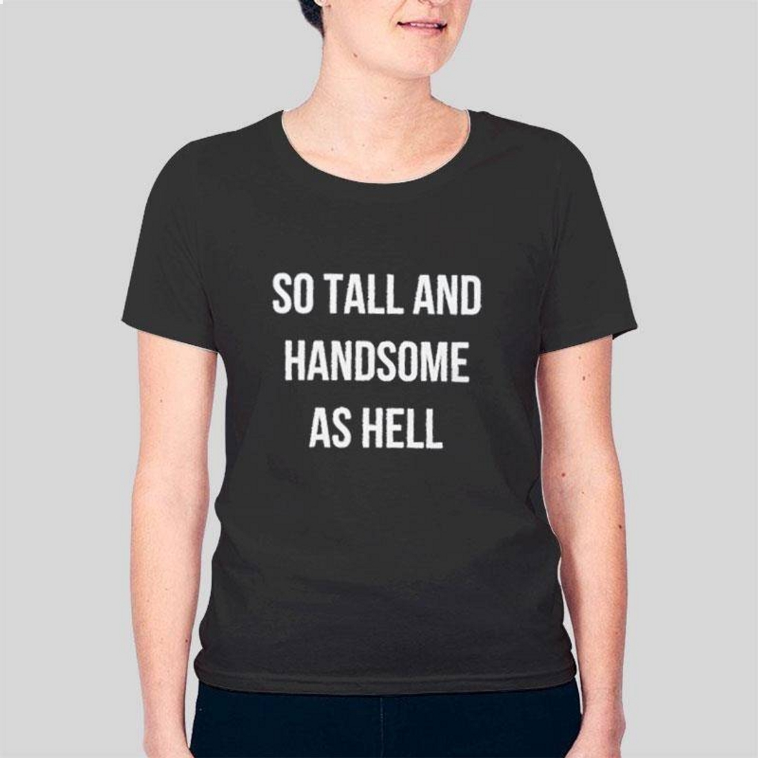 So Tall And Handsome As Hell Boyfriend T-Shirt So Tall And Handsome As Hell Boyfriend T-Shirt