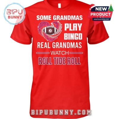 Some Grandmas Play Bingo Real Grandmas Watch Roll Tide Roll T-Shirt